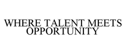 WHERE TALENT MEETS OPPORTUNITY trademark