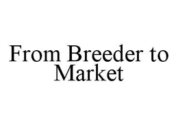 FROM BREEDER TO MARKET trademark