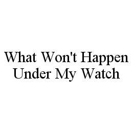WHAT WON'T HAPPEN UNDER MY WATCH trademark