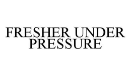 FRESHER UNDER PRESSURE trademark