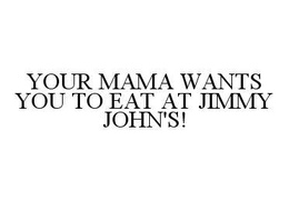 YOUR MAMA WANTS YOU TO EAT AT JIMMY JOHN'S! trademark