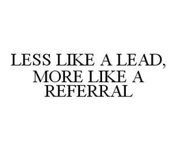 LESS LIKE A LEAD, MORE LIKE A REFERRAL trademark