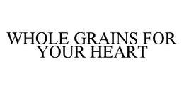WHOLE GRAINS FOR YOUR HEART trademark