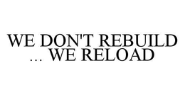 WE DON'T REBUILD ... WE RELOAD trademark