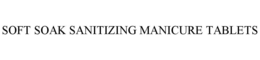 SOFT SOAK SANITIZING MANICURE TABLETS trademark