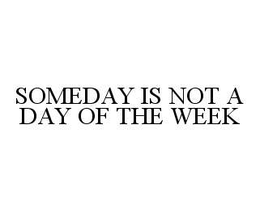 SOMEDAY IS NOT A DAY OF THE WEEK trademark