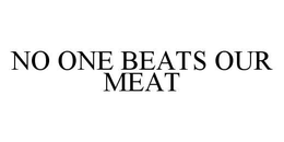 NO ONE BEATS OUR MEAT trademark