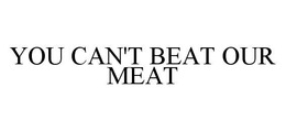 YOU CAN'T BEAT OUR MEAT trademark