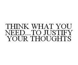 THINK WHAT YOU NEED..TO JUSTIFY YOUR THOUGHTS trademark