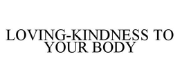 LOVING-KINDNESS TO YOUR BODY trademark