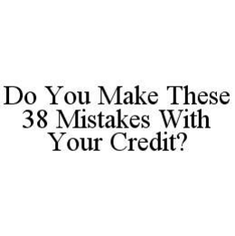 DO YOU MAKE THESE 38 MISTAKES WITH YOUR CREDIT? trademark