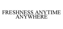 FRESHNESS ANYTIME ANYWHERE trademark