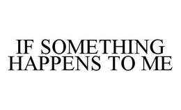 IF SOMETHING HAPPENS TO ME trademark