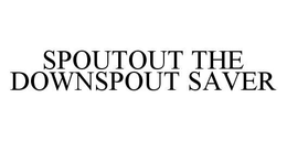 SPOUTOUT THE DOWNSPOUT SAVER trademark