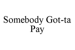 SOMEBODY GOT-TA PAY trademark