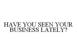 HAVE YOU SEEN YOUR BUSINESS LATELY? trademark