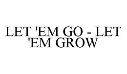 LET 'EM GO - LET 'EM GROW trademark