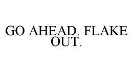 GO AHEAD. FLAKE OUT. trademark