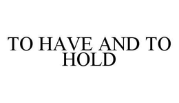 TO HAVE AND TO HOLD trademark
