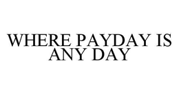 WHERE PAYDAY IS ANY DAY trademark