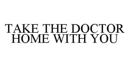 TAKE THE DOCTOR HOME WITH YOU trademark