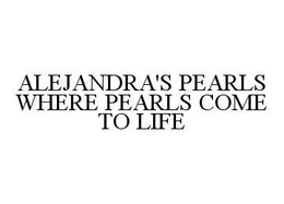 ALEJANDRA'S PEARLS WHERE PEARLS COME TO LIFE trademark