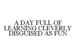 A DAY FULL OF LEARNING CLEVERLY DISGUISED AS FUN trademark