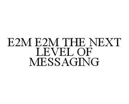 E2M E2M THE NEXT LEVEL OF MESSAGING trademark