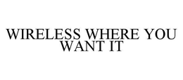 WIRELESS WHERE YOU WANT IT trademark