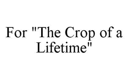 FOR "THE CROP OF A LIFETIME" trademark