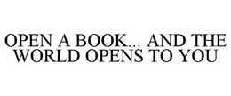 OPEN A BOOK... AND THE WORLD OPENS TO YOU trademark