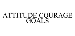 ATTITUDE COURAGE GOALS trademark