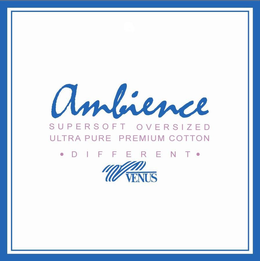 AMBIENCE SUPERSOFT OVERSIZED ULTRA PURE PREMIUM COTTON DIFFERENT VENUS trademark