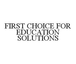 FIRST CHOICE FOR EDUCATION SOLUTIONS trademark
