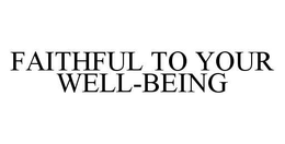 FAITHFUL TO YOUR WELL-BEING trademark