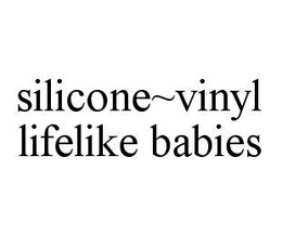 SILICONE~VINYL LIFELIKE BABIES trademark