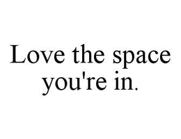 LOVE THE SPACE YOU'RE IN. trademark