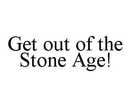 GET OUT OF THE STONE AGE! trademark