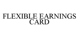 FLEXIBLE EARNINGS CARD trademark