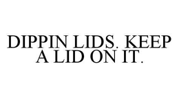 DIPPIN LIDS.  KEEP A LID ON IT. trademark