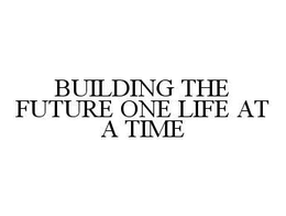 BUILDING THE FUTURE ONE LIFE AT A TIME trademark