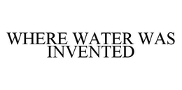 WHERE WATER WAS INVENTED trademark