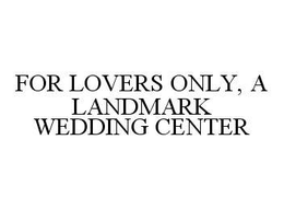 FOR LOVERS ONLY, A LANDMARK WEDDING CENTER trademark