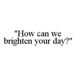 "HOW CAN WE BRIGHTEN YOUR DAY?" trademark