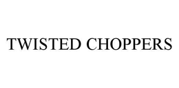 TWISTED CHOPPERS trademark