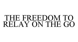 THE FREEDOM TO RELAY ON THE GO trademark