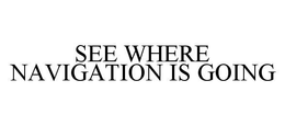 SEE WHERE NAVIGATION IS GOING trademark