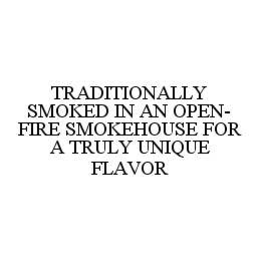 TRADITIONALLY SMOKED IN AN OPEN-FIRE SMOKEHOUSE FOR A TRULY UNIQUE FLAVOR trademark