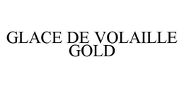 GLACE DE VOLAILLE GOLD trademark