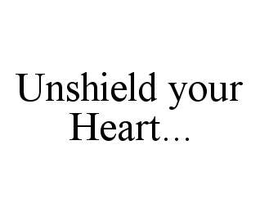 UNSHIELD YOUR HEART... trademark